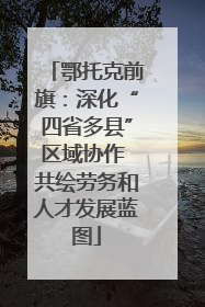 鄂托克前旗：深化“四省多县”区域协作 共绘劳务和人才发展蓝图