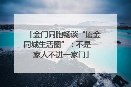 金门同胞畅谈“厦金同城生活圈”：不是一家人不进一家门