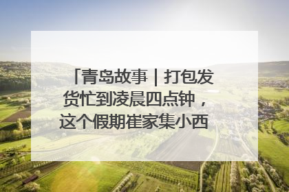 青岛故事｜打包发货忙到凌晨四点钟，这个假期崔家集小西红柿加倍“受宠”