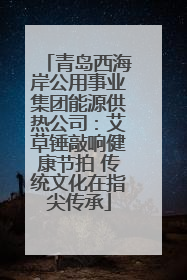 青岛西海岸公用事业集团能源供热公司：艾草锤敲响健康节拍 传统文化在指尖传承