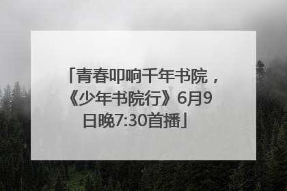 青春叩响千年书院，《少年书院行》6月9日晚7:30首播