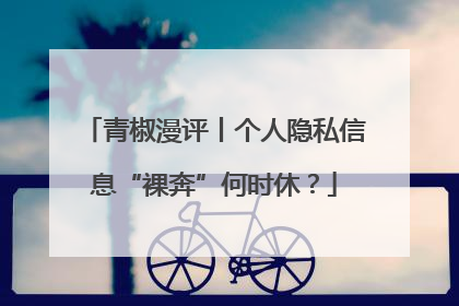 青椒漫评丨个人隐私信息“裸奔”何时休？