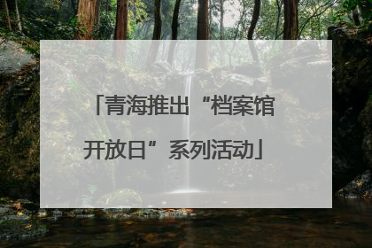 青海推出“档案馆开放日”系列活动