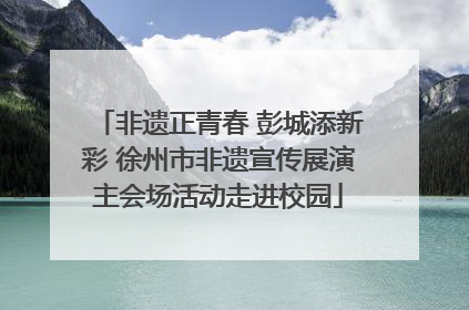非遗正青春 彭城添新彩 徐州市非遗宣传展演主会场活动走进校园