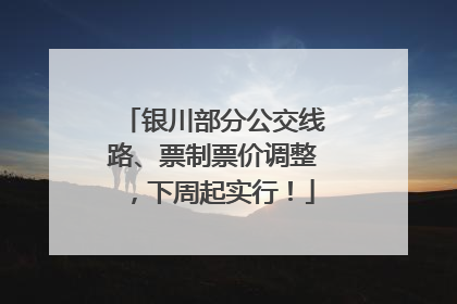 银川部分公交线路、票制票价调整，下周起实行！