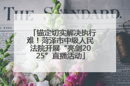 锚定切实解决执行难！菏泽市中级人民法院开展“亮剑2025”直播活动