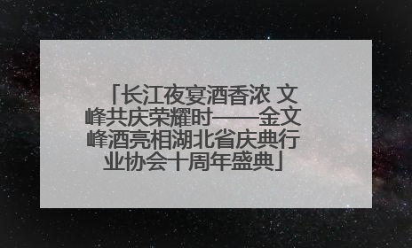 长江夜宴酒香浓 文峰共庆荣耀时——金文峰酒亮相湖北省庆典行业协会十周年盛典
