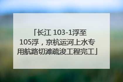 长江 103-1浮至 105浮，京杭运河上水专用航路切滩疏浚工程完工