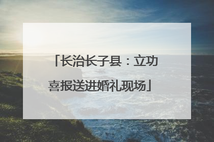 长治长子县：立功喜报送进婚礼现场
