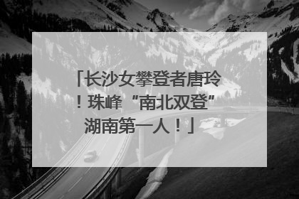长沙女攀登者唐玲！珠峰“南北双登”湖南第一人！