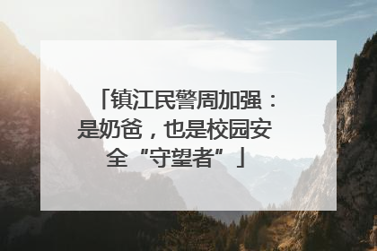 镇江民警周加强：是奶爸，也是校园安全“守望者”