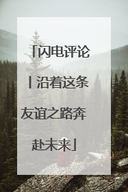 闪电评论丨沿着这条友谊之路奔赴未来