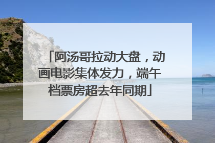 阿汤哥拉动大盘，动画电影集体发力，端午档票房超去年同期