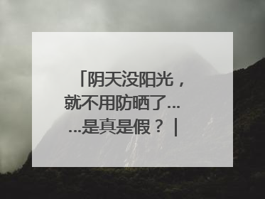 阴天没阳光，就不用防晒了……是真是假？｜谣言终结站