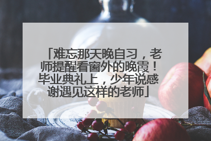难忘那天晚自习，老师提醒看窗外的晚霞！毕业典礼上，少年说感谢遇见这样的老师