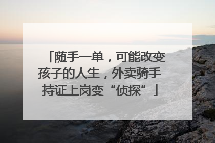随手一单，可能改变孩子的人生，外卖骑手持证上岗变“侦探”