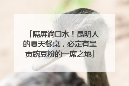 隔屏淌口水！昆明人的夏天餐桌，必定有呈贡豌豆粉的一席之地