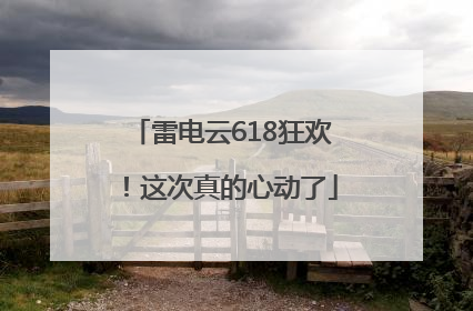 雷电云618狂欢！这次真的心动了