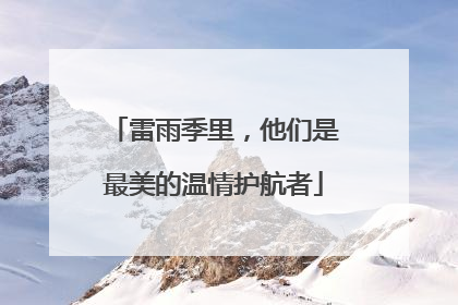 雷雨季里，他们是最美的温情护航者