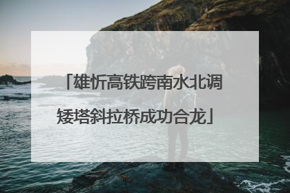 雄忻高铁跨南水北调矮塔斜拉桥成功合龙