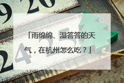 雨绵绵、湿答答的天气，在杭州怎么吃？