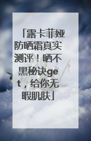 露卡菲娅防晒霜真实测评！晒不黑秘诀get，给你无暇肌肤