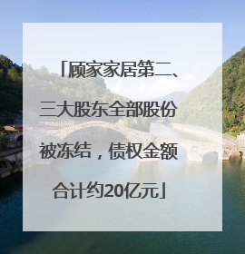 顾家家居第二、三大股东全部股份被冻结，债权金额合计约20亿元