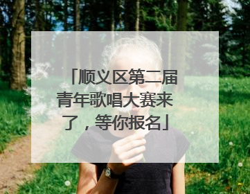 顺义区第二届青年歌唱大赛来了，等你报名