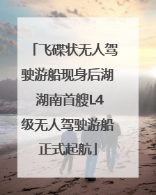 飞碟状无人驾驶游船现身后湖 湖南首艘L4级无人驾驶游船正式起航