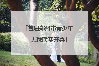 首届郑州市青少年三大球联赛开幕