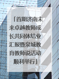 首期济南未来卓越教师成长共同体结业汇报暨泉城教育教师说活动顺利举行
