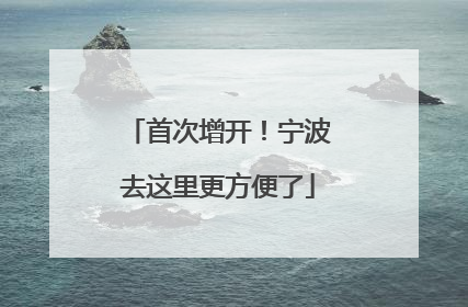 首次增开！宁波去这里更方便了
