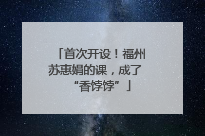 首次开设！福州苏惠娟的课，成了“香饽饽”