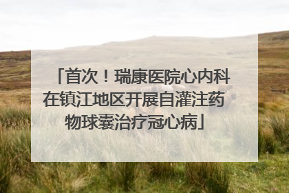 首次！瑞康医院心内科在镇江地区开展自灌注药物球囊治疗冠心病