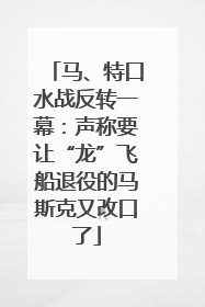 马、特口水战反转一幕：声称要让“龙”飞船退役的马斯克又改口了