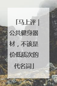 马上评｜公共健身器材，不该是价低质次的代名词