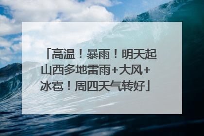 高温！暴雨！明天起山西多地雷雨+大风+冰雹！周四天气转好
