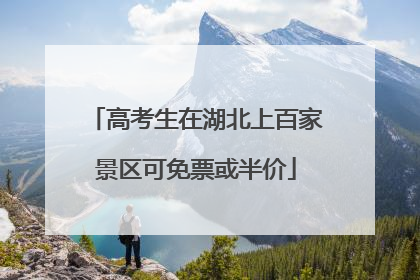 高考生在湖北上百家景区可免票或半价