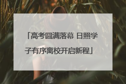 高考圆满落幕 日照学子有序离校开启新程