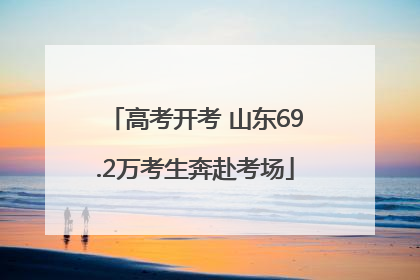 高考开考 山东69.2万考生奔赴考场