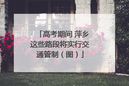 高考期间 萍乡这些路段将实行交通管制（图）