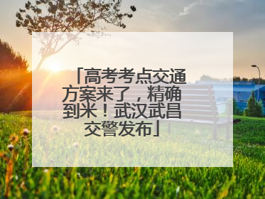 高考考点交通方案来了，精确到米！武汉武昌交警发布