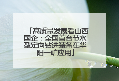 高质量发展看山西国企：全国首台节水型定向钻进装备在华阳一矿应用