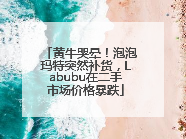 黄牛哭晕！泡泡玛特突然补货，Labubu在二手市场价格暴跌