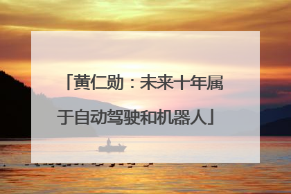 黄仁勋：未来十年属于自动驾驶和机器人
