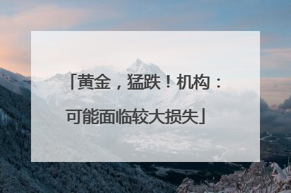 黄金，猛跌！机构：可能面临较大损失