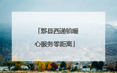 黟县西递镇暖心服务零距离