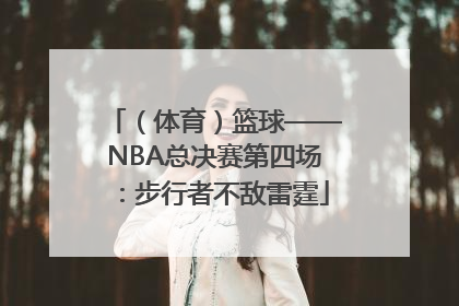 （体育）篮球——NBA总决赛第四场：步行者不敌雷霆