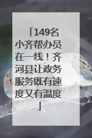 149名小齐帮办员在一线！齐河县让政务服务既有速度又有温度