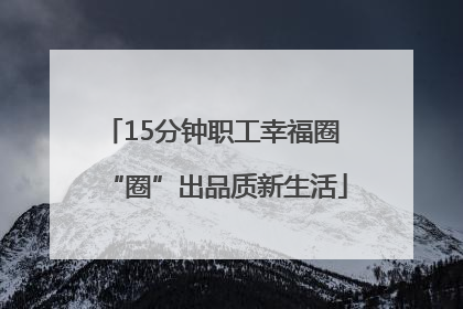 15分钟职工幸福圈 “圈”出品质新生活